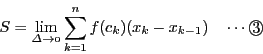 \begin{displaymath}
S=\lim_{\mit{\Delta} \to 0}\sum _{k=1}^nf(c_k)(x_k-x_{k-1}) \quad \cdots \maru{3}
\end{displaymath}
