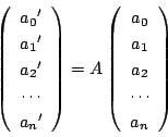 \begin{displaymath}
\left(
\begin{array}{c}
{a_0}'\\ {a_1}'\\ {a_2}'\\ \cdots\...
...array}{c}
a_0\\ a_1\\ a_2\\ \cdots\\ a_n
\end{array}\right)
\end{displaymath}
