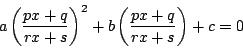 \begin{displaymath}
a\left(\dfrac{px+q}{rx+s}\right)^2
+b\left(\dfrac{px+q}{rx+s}\right)+c=0
\end{displaymath}