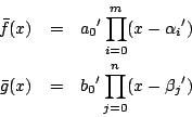 \begin{eqnarray*}
\bar{f}(x)&=&{a_0}'\prod_{i=0}^m(x-{\alpha_i}')\\
\bar{g}(x)&=&{b_0}'\prod_{j=0}^n(x-{\beta_j}')
\end{eqnarray*}