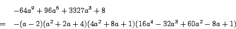 \begin{eqnarray*}
&&-64a^9+96a^6+3327a^3+8\\
&=&-(a-2)(a^2+2a+4)(4a^2+8a+1)(16a^4-32a^3+60a^2-8a+1)
\end{eqnarray*}