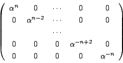 \begin{displaymath}
\left(
\begin{array}{ccccc}
\alpha^n&0&\cdots&0&0\\
0&\a...
...&0&\alpha^{-n+2}&0\\
0&0&0&0&\alpha^{-n}
\end{array}\right)
\end{displaymath}