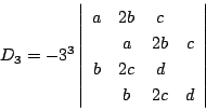 \begin{displaymath}
D_3=-3^3\left\vert
\begin{array}{cccc}
a&2b&c&\\
&a&2b&c\\
b&2c&d&\\
&b&2c&d
\end{array}\right\vert
\end{displaymath}