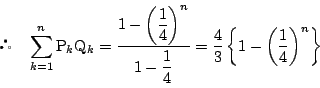 \begin{displaymath}
\quad \sum_{k=1}^n\mathrm{P}_k\mathrm{Q}_k
=\dfrac{1-\le...
...}
=\dfrac{4}{3}\left\{1-\left(\dfrac{1}{4}\right)^n \right\}
\end{displaymath}
