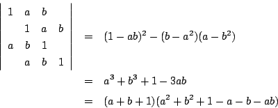 \begin{eqnarray*}
\left\vert
\begin{array}{cccc}
1&a&b&\\
&1&a&b\\
a&b&1&\...
...-a^2)(a-b^2)\\
&=&a^3+b^3+1-3ab\\
&=&(a+b+1)(a^2+b^2+1-a-b-ab)
\end{eqnarray*}