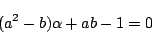 \begin{displaymath}
(a^2-b)\alpha+ab-1=0
\end{displaymath}