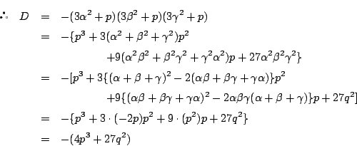 \begin{eqnarray*}
\quad
D&=&-(3\alpha^2+p)(3\beta^2+p)(3\gamma^2+p)\\
&=&-\{p...
...=&-\{p^3+3\cdot(-2p)p^2+9\cdot(p^2)p+27q^2\}\\
&=&-(4p^3+27q^2)
\end{eqnarray*}