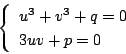 \begin{displaymath}
\left\{
\begin{array}{l}
u^3+v^3+q=0\\
3uv+p=0
\end{array}\right.
\end{displaymath}