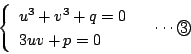 \begin{displaymath}
\left\{
\begin{array}{l}
u^3+v^3+q=0\\
3uv+p=0
\end{array}\right. \quad \cdots \maru{3}
\end{displaymath}