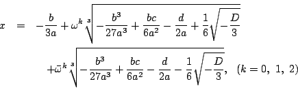 \begin{eqnarray*}
x&=&-\dfrac{b}{3a}+\omega^k\sqrt[3]{-\dfrac{b^3}{27a^3}+\dfra...
...dfrac{d}{2a}-\dfrac{1}{6}\sqrt{-\dfrac{D}{3}}},\ \ (k=0,\ 1,\ 2)
\end{eqnarray*}