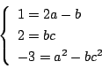 \begin{displaymath}
\left\{
\begin{array}{l}
1=2a-b\\
2=bc\\
-3=a^2-bc^2
\end{array} \right.
\end{displaymath}