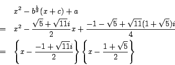 \begin{eqnarray*}
&&x^2-b^{\frac{1}{2}}(x+c)+a\\
&=&x^2- \frac{\sqrt{5}+\sqrt...
...\sqrt{11}i}{2}\right\} \left\{ x
-\frac{1+\sqrt{5}}{2} \right\}
\end{eqnarray*}