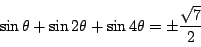 \begin{displaymath}
\sin \theta +\sin 2 \theta+ \sin 4 \theta=\pm\dfrac{\sqrt{7}}{2}
\end{displaymath}