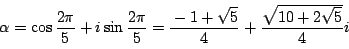 \begin{displaymath}
\alpha=\cos \dfrac{2\pi}{5} + i \sin \dfrac{2\pi}{5}
=\dfrac{-1+\sqrt{5}}{4}+\dfrac{\sqrt{10+2\sqrt{5}}}{4}i
\end{displaymath}