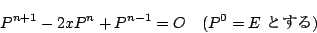 \begin{displaymath}
P^{n+1}-2x P^n+P^{n-1}=O\quad(P^0=E\ Ƃ)
\end{displaymath}