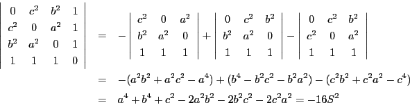 \begin{eqnarray*}
\left\vert
\begin{array}{cccc}
0&c^2&b^2&1\\
c^2&0&a^2...
...2+c^2a^2-c^4)\\
&=&a^4+b^4+c^2-2a^2b^2-2b^2c^2-2c^2a^2=-16S^2
\end{eqnarray*}