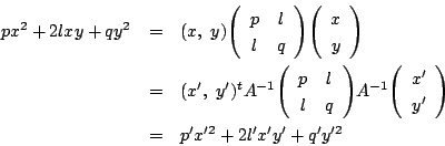 \begin{eqnarray*}
px^2+2lxy+qy^2&=&(x,\ y)\matrix{p}{l}{l}{q}\vecarray{x}{y}\\ ...
...p}{l}{l}{q}A^{-1}\vecarray{x'}{y'}\\
&=&p'x'^2+2l'x'y'+q'y'^2
\end{eqnarray*}