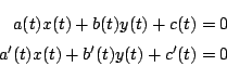 \begin{eqnarray*}
a(t)x(t)+b(t)y(t)+c(t)=0 \\
a'(t)x(t)+b'(t)y(t)+c'(t)=0
\end{eqnarray*}