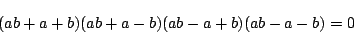 \begin{displaymath}
(ab+a+b)(ab+a-b)(ab-a+b)(ab-a-b)=0
\end{displaymath}