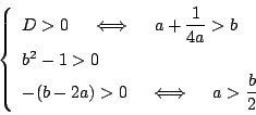 \begin{displaymath}
\left\{
\begin{array}{l}
D>0\quad \iff\quad a+\dfrac{1}{4...
... -(b-2a)>0\quad \iff\quad a>\dfrac{b}{2}
\end{array} \right.
\end{displaymath}