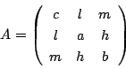 \begin{displaymath}
A=
\left(
\begin{array}{ccc}
c&l&m\\
l&a&h\\
m&h&b
\end{array}\right)
\end{displaymath}