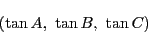 \begin{displaymath}
(\tan A,\ \tan B,\ \tan C)
\end{displaymath}