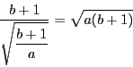 \begin{displaymath}
\dfrac{b+1}{\sqrt{\dfrac{b+1}{a}}}=\sqrt{a(b+1)}
\end{displaymath}