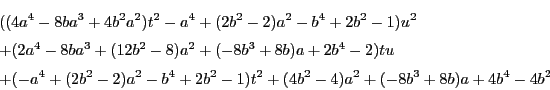 \begin{eqnarray*}
&&((4a^4-8ba^3+4b^2a^2)t^2-a^4+(2b^2-2)a^2-b^4+2b^2-1)u^2\\ 
...
...^4+(2b^2-2)a^2-b^4+2b^2-1)t^2+(4b^2-4)a^2+(-8b^3+8b)a+4b^4-4b^2
\end{eqnarray*}