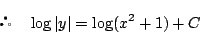 \begin{displaymath}
\quad \log \vert y\vert=\log(x^2+1)+C
\end{displaymath}
