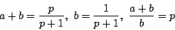 \begin{displaymath}
a+b=\dfrac{p}{p+1},\ b=\dfrac{1}{p+1},\ \dfrac{a+b}{b}=p
\end{displaymath}