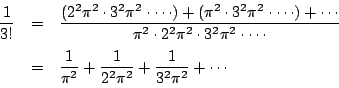 \begin{eqnarray*}
\dfrac{1}{3!}
&=&\dfrac{(2^2\pi^2\cdot3^2\pi^2\cdot\cdots)+(\p...
...&\dfrac{1}{\pi^2}+\dfrac{1}{2^2\pi^2}+\dfrac{1}{3^2\pi^2}+\cdots
\end{eqnarray*}