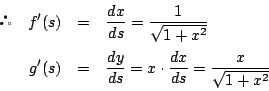 \begin{eqnarray*}
\quad f'(s)&=&\dfrac{dx}{ds}=\dfrac{1}{\sqrt{1+x^2}}\\
g'(s)&=&\dfrac{dy}{ds}=x\cdot\dfrac{dx}{ds}=\dfrac{x}{\sqrt{1+x^2}}
\end{eqnarray*}