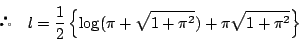 \begin{displaymath}
 \quad l=\dfrac{1}{2}\left\{\log(\pi+\sqrt{1+\pi^2})+\pi\sqrt{1+\pi^2}\right\}
\end{displaymath}