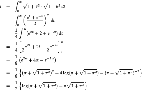\begin{eqnarray*}
l&=&\int_0^{\alpha}\sqrt{1+\theta^2}\cdot\sqrt{1+\theta^2}\,dt...
...c{1}{2}\left\{\log(\pi+\sqrt{1+\pi^2})+\pi\sqrt{1+\pi^2}\right\}
\end{eqnarray*}