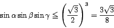 \begin{displaymath}
\sin \alpha \sin \beta \sin \gamma\le \left(\dfrac{\sqrt{3}}{2} \right)^3
=\dfrac{3\sqrt{3}}{8}
\end{displaymath}