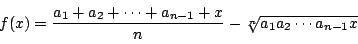 \begin{displaymath}
f(x)=\dfrac{a_1+a_2+\cdots+a_{n-1}+x}{n}-\sqrt[n]{a_1a_2\cdots a_{n-1}x}
\end{displaymath}