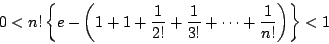 \begin{displaymath}
0<n!\left\{e-\left(1+1+\dfrac{1}{2!}+\dfrac{1}{3!}+\cdots+\dfrac{1}{n!} \right) \right\}
<1
\end{displaymath}