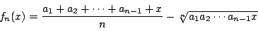 \begin{displaymath}
f_n(x)=\dfrac{a_1+a_2+\cdots+a_{n-1}+x}{n}-\sqrt[n]{a_1a_2\cdots a_{n-1}x}
\end{displaymath}