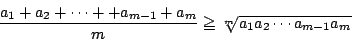 \begin{displaymath}
\dfrac{a_1+a_2+\cdots++a_{m-1}+a_m}{m}\ge\sqrt[m]{a_1a_2\cdots a_{m-1}a_m}
\end{displaymath}