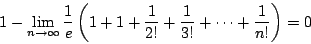 \begin{displaymath}
1-\lim_{n \to \infty}
\dfrac{1}{e}\left(1+1+\dfrac{1}{2!}+\dfrac{1}{3!}+\cdots+\dfrac{1}{n!} \right)
=0
\end{displaymath}