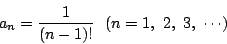 \begin{displaymath}
a_n=\dfrac{1}{(n-1)!}\ \ (n=1,\ 2,\ 3,\ \cdots)
\end{displaymath}