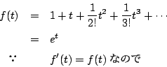 \begin{eqnarray*}
f(t)&=&1+t+\dfrac{1}{2!}t^2+\dfrac{1}{3!}t^3+\cdots \\
&=&e^t\\
&&f'(t)=f(t) Ȃ̂
\end{eqnarray*}