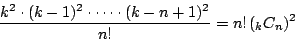 \begin{displaymath}
\dfrac{k^2\cdot(k-1)^2\cdot \cdots \cdot (k-n+1)^2}{n!}=n! \,({}_kC_n)^2
\end{displaymath}