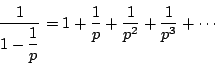 \begin{displaymath}
\dfrac{1}{1-\dfrac{1}{p}}=1+\dfrac{1}{p}+\dfrac{1}{p^2}+\dfrac{1}{p^3}+\cdots
\end{displaymath}