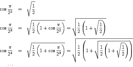 \begin{eqnarray*}
\cos\dfrac{\pi}{2^2}&=&\sqrt{\dfrac{1}{2}}\\
\cos\dfrac{\pi}{...
...dfrac{1}{2}\left(1+\sqrt{\dfrac{1}{2}}\right)}\right)}\\
\cdots
\end{eqnarray*}