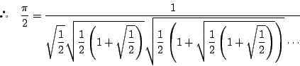 \begin{displaymath}
\quad \dfrac{\pi}{2}
=\dfrac{1}{\sqrt{\dfrac{1}{2}}\sqrt{\...
...\dfrac{1}{2}\left(1+\sqrt{\dfrac{1}{2}}\right)}\right)}\cdots}
\end{displaymath}