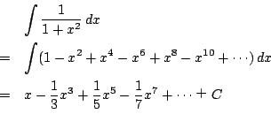 \begin{eqnarray*}
&&\int\dfrac{1}{1+x^2}\,dx\\
&=&\int(1-x^2+x^4-x^6+x^8-x^{10}...
...
&=&x-\dfrac{1}{3}x^3+\dfrac{1}{5}x^5-\dfrac{1}{7}x^7+\cdots {C
\end{eqnarray*}