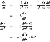 \begin{eqnarray*}
\dfrac{dr}{dt}&=&-\dfrac{1}{s^2}\dfrac{ds}{dt}
=-\dfrac{1}{s^2...
...^2}\dfrac{d\theta}{dt}\\
&=&-h\dfrac{d^2s}{d\theta^2}\cdot hs^2
\end{eqnarray*}