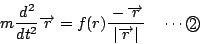 \begin{displaymath}
m\dfrac{d^2}{dt^2}\overrightarrow{r}
=f(r)\dfrac{-\overrightarrow{r}}{\vert\overrightarrow{r}\vert}
\quad \cdots\maru{2}
\end{displaymath}