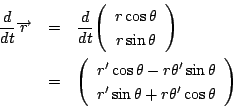 \begin{eqnarray*}
\dfrac{d}{dt}\overrightarrow{r}&=&\dfrac{d}{dt}\vecarray{r\cos...
...s \theta-r\theta'\sin \theta}{r'\sin \theta+r\theta'\cos \theta}
\end{eqnarray*}